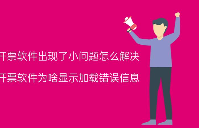 开票软件出现了小问题怎么解决 开票软件为啥显示加载错误信息？